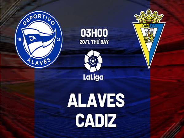 Dự đoán bóng đá Alaves vs Cadiz (3h00 ngày 20/1)