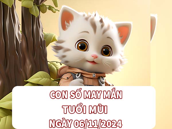 Con số may mắn hay về tuổi Mùi ngày 06/11/2024 thứ 4 hôm nay